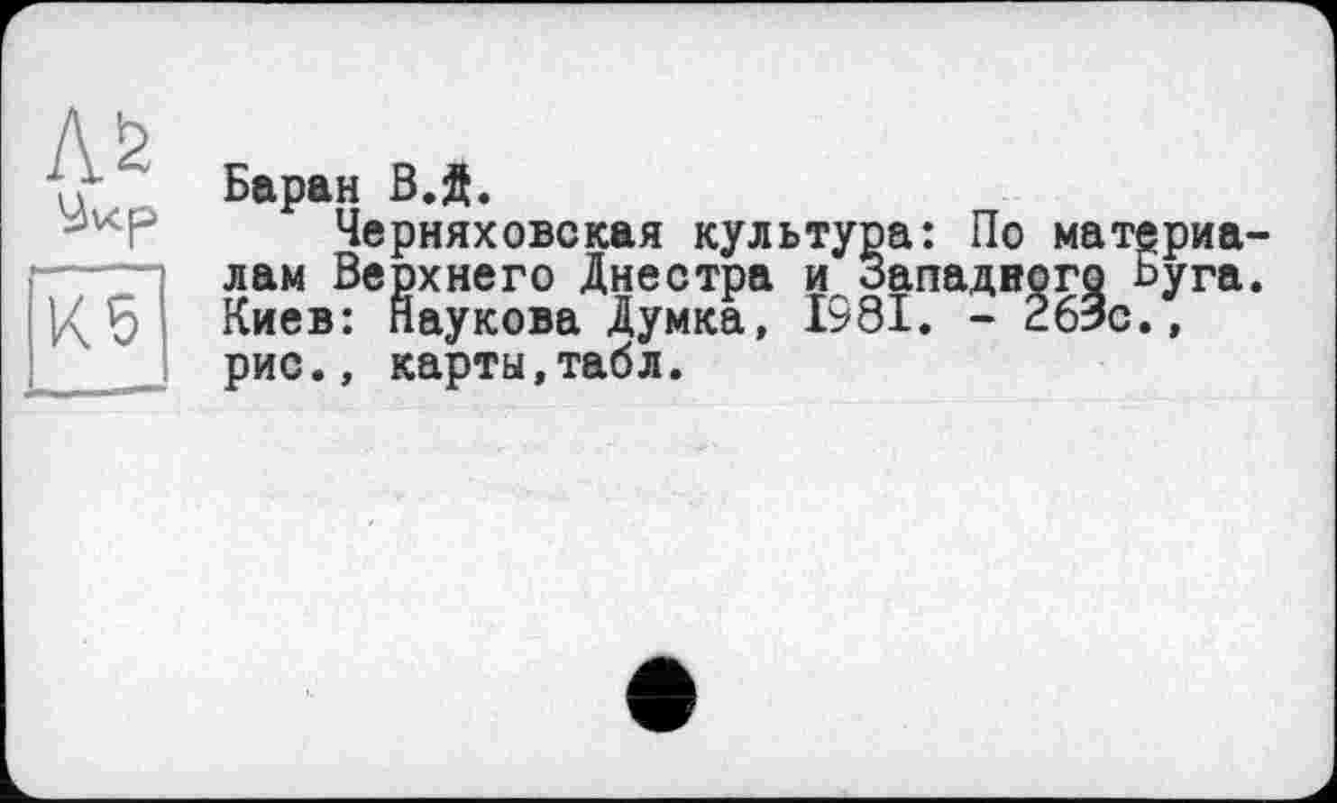 ﻿Баран В.ft.
Черняховская культура: По материалам Верхнего Днестра и Западного Буга. Киев: Наукова Думка, 1981. - 263с., рис., карты,табл.